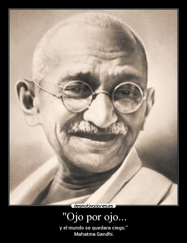 Ojo por ojo... - y el mundo se quedara ciego.
Mahatma Gandhi.