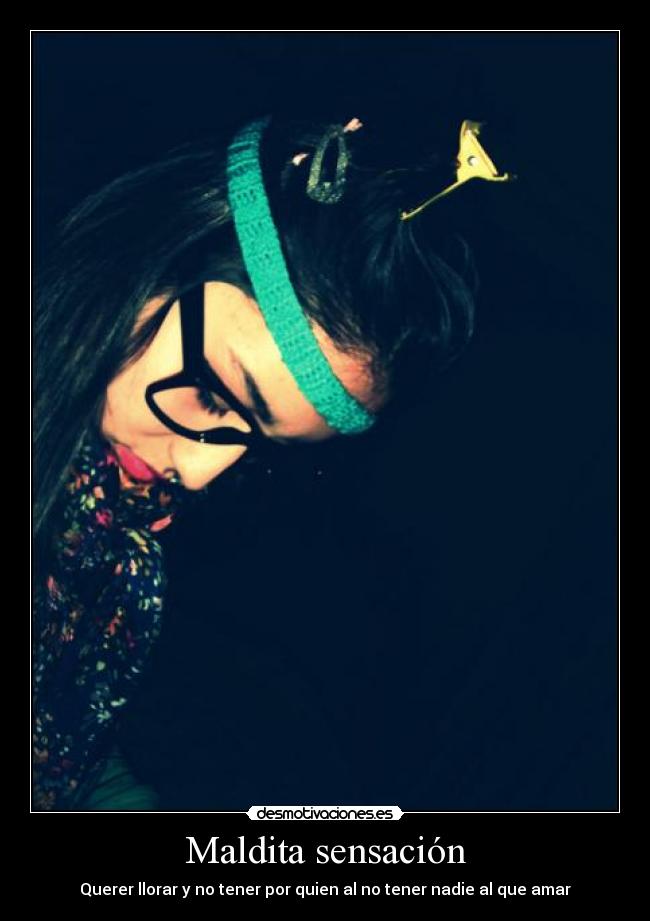 Maldita sensación - Querer llorar y no tener por quien al no tener nadie al que amar