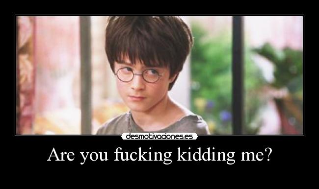 Are you fucking kidding me? - 