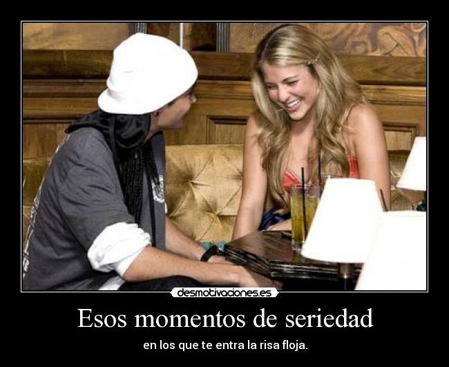 Esos momentos de seriedad - en los que te entra la risa floja.