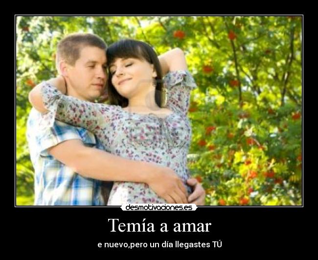 Temía a amar - e nuevo,pero un día llegastes TÚ