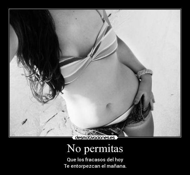 No permitas - Que los fracasos del hoy
Te entorpezcan el mañana.