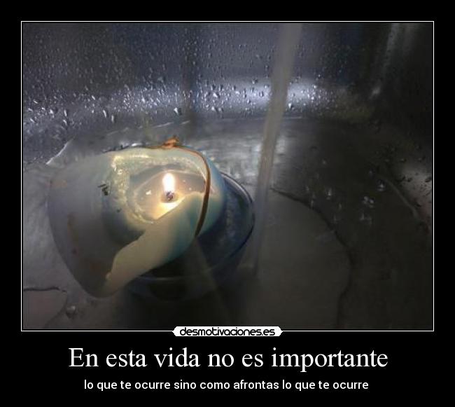 En esta vida no es importante - lo que te ocurre sino como afrontas lo que te ocurre 