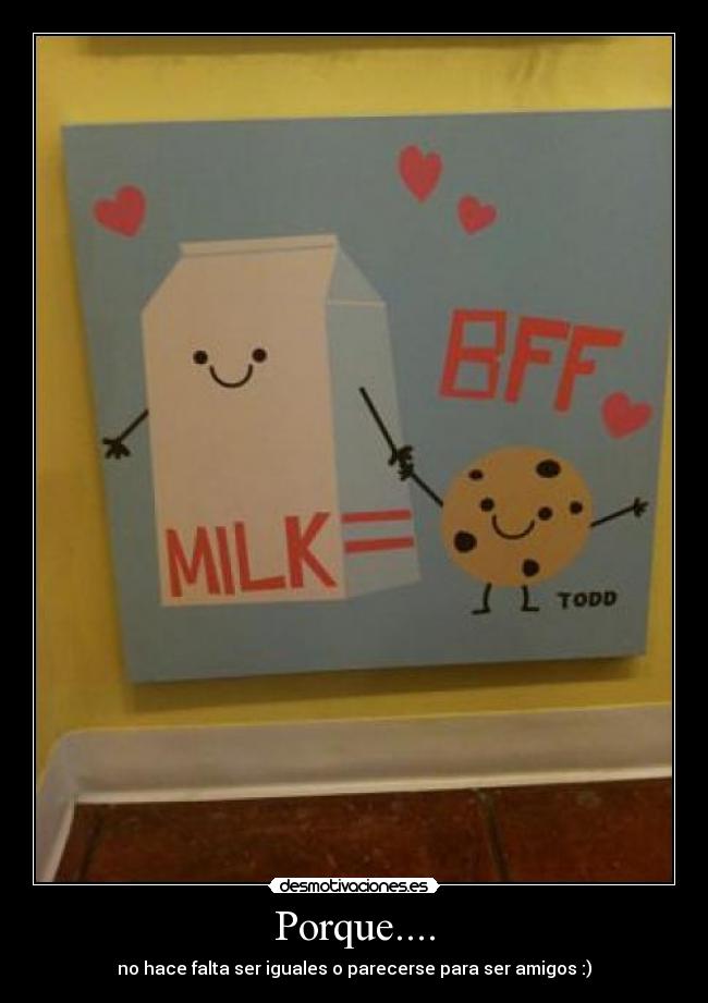 Porque.... - no hace falta ser iguales o parecerse para ser amigos :)