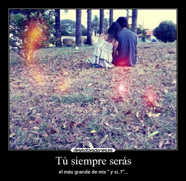 Tú siempre serás - el más grande de mis  y si..?...