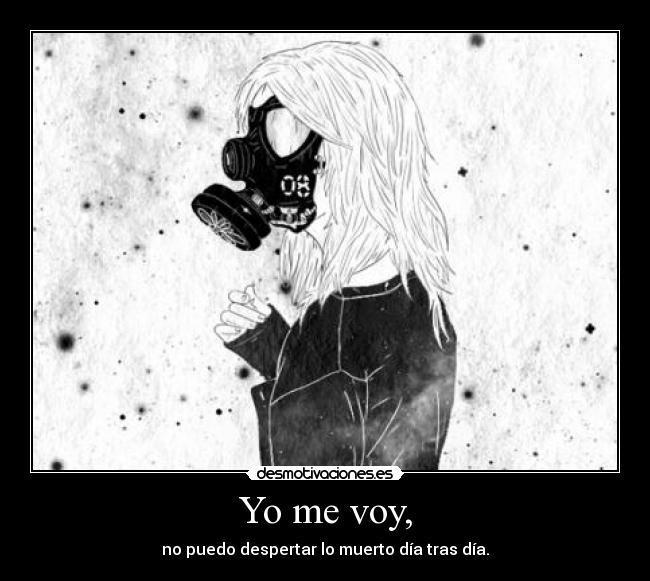 Yo me voy, - no puedo despertar lo muerto día tras día.