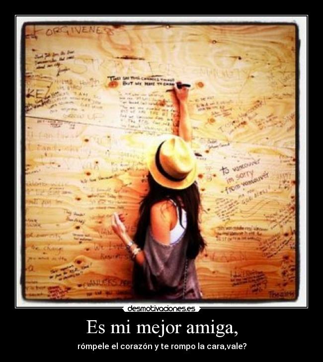 Es mi mejor amiga, - rómpele el corazón y te rompo la cara,vale?