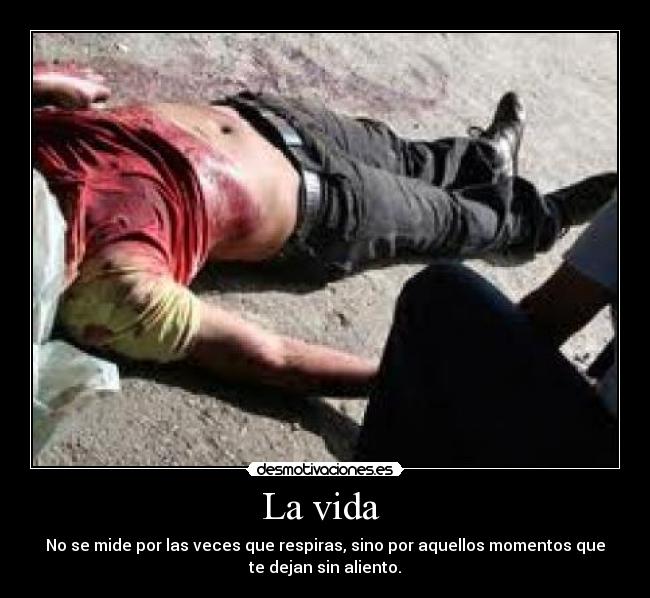 La vida - No se mide por las veces que respiras, sino por aquellos momentos que
te dejan sin aliento.