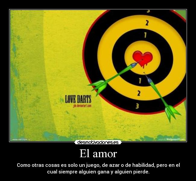 El amor - Como otras cosas es solo un juego, de azar o de habilidad, pero en el
cual siempre alguien gana y alguien pierde.