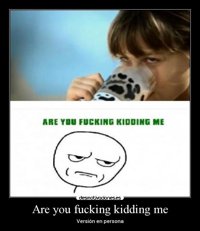 Are you fucking kidding me - 