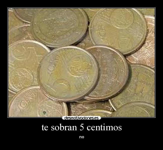 te sobran 5 centimos -