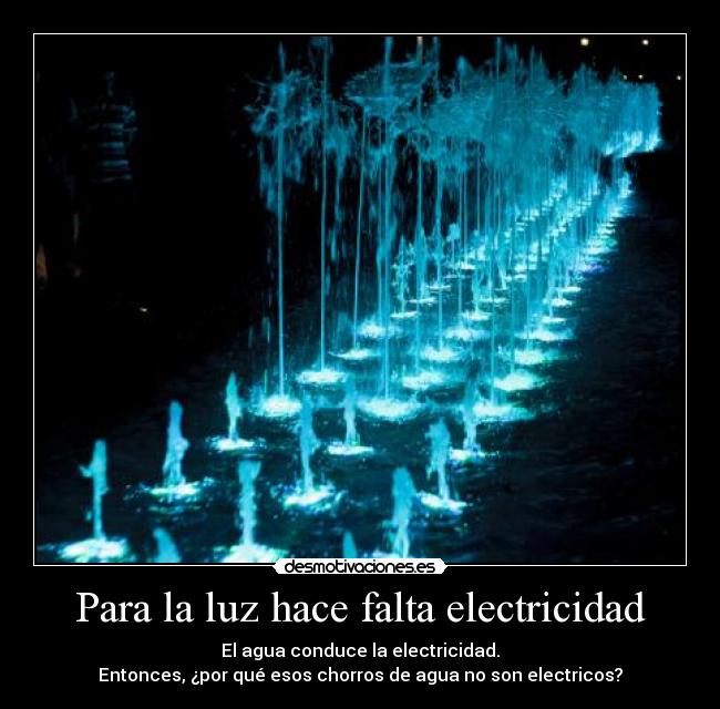 Para la luz hace falta electricidad - El agua conduce la electricidad.
Entonces, ¿por qué esos chorros de agua no son electricos?