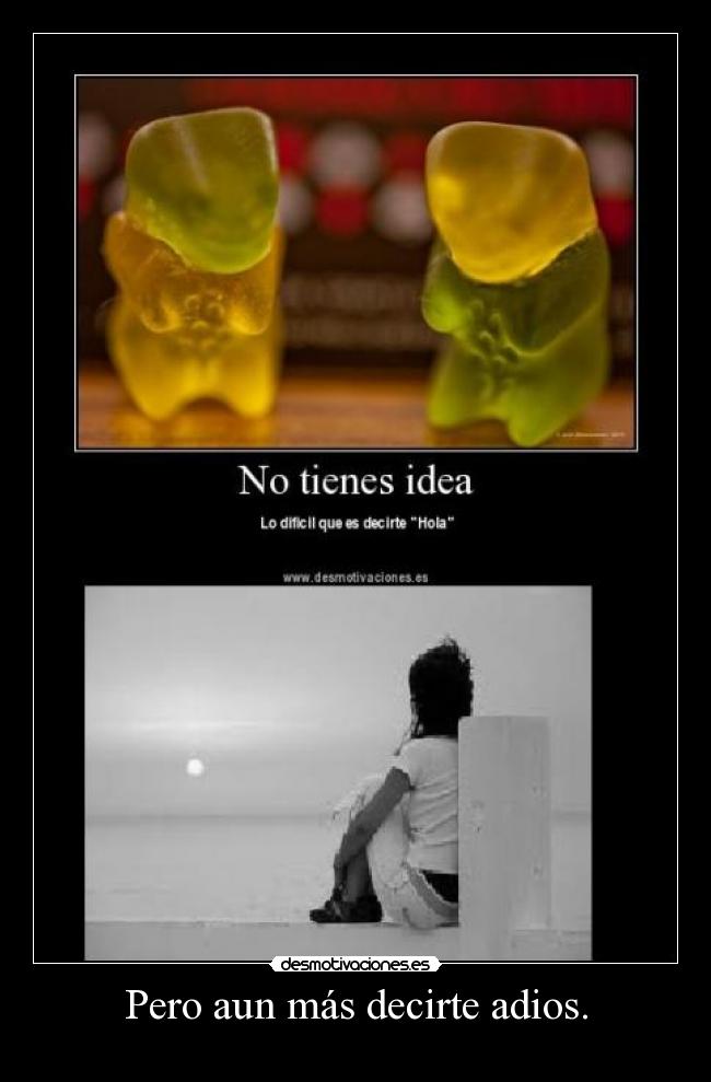 Pero aun más decirte adios. -