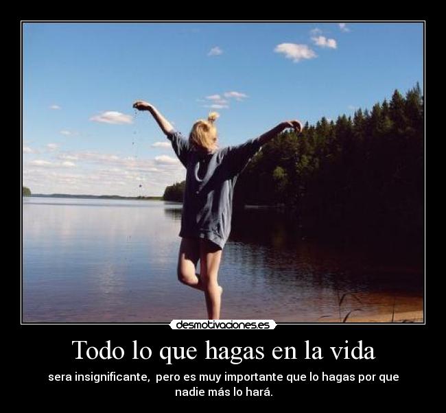 Todo lo que hagas en la vida - sera insignificante, pero es muy importante que lo hagas por que nadie más lo hará.