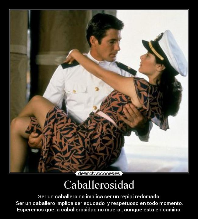 Caballerosidad - Ser un caballero no implica ser un repipi redomado.
Ser un caballero implica ser educado y respetuoso en todo momento.
Esperemos que la caballerosidad no muera., aunque está en camino.