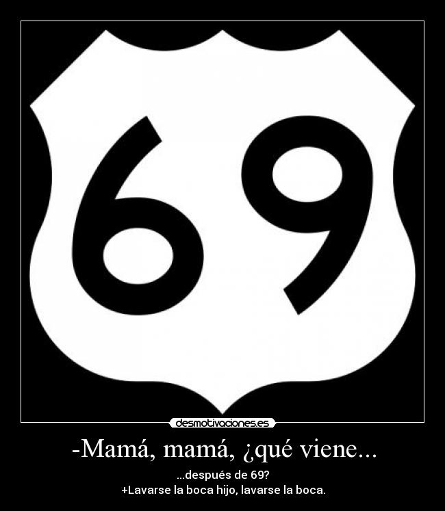 -Mamá, mamá, ¿qué viene... - ...después de 69?
+Lavarse la boca hijo, lavarse la boca.