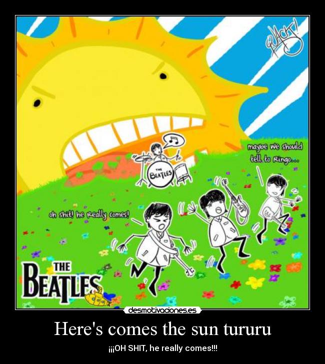 Heres comes the sun tururu - ¡¡¡OH SHIT, he really comes!!!