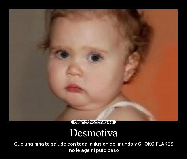 Desmotiva - Que una niña te salude con toda la ilusion del mundo y CHOKO FLAKES
no le aga ni puto caso