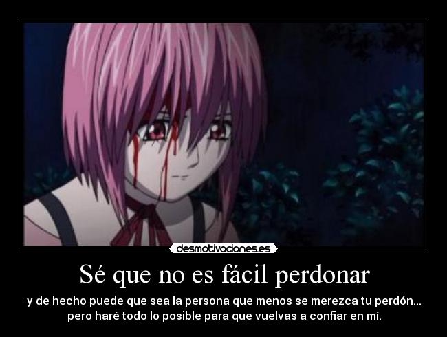 Sé que no es fácil perdonar - y de hecho puede que sea la persona que menos se merezca tu perdón...
pero haré todo lo posible para que vuelvas a confiar en mí.