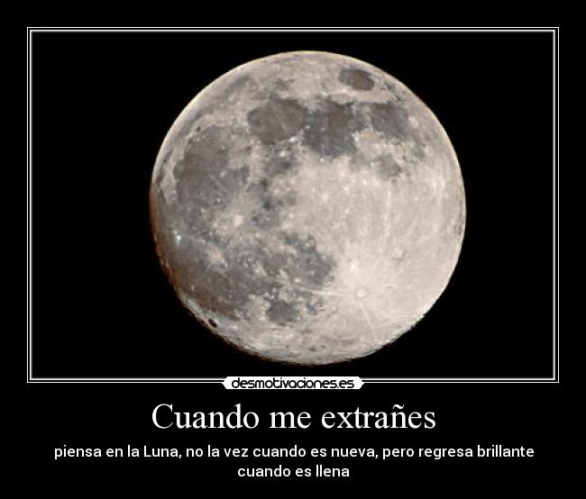Cuando me extrañes - piensa en la Luna, no la vez cuando es nueva, pero regresa brillante cuando es llena