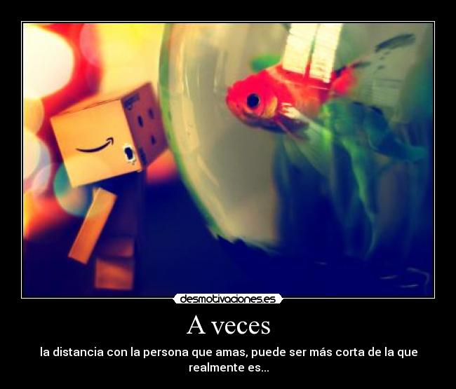 A veces - la distancia con la persona que amas, puede ser más corta de la que realmente es...