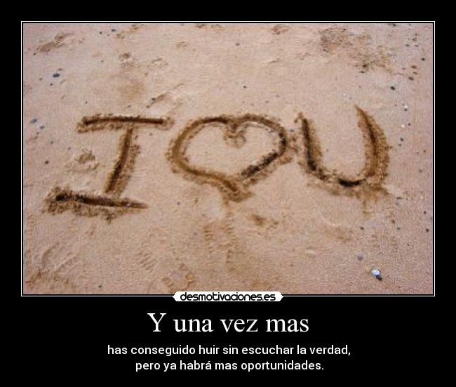 Y una vez mas - has conseguido huir sin escuchar la verdad,
 pero ya habrá mas oportunidades.