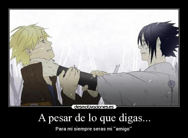 A pesar de lo que digas... - Para mi siempre seras mi amigo