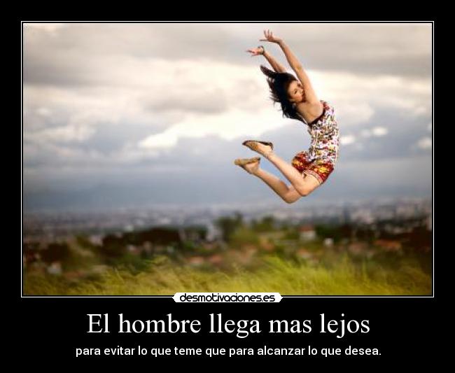 El hombre llega mas lejos - para evitar lo que teme que para alcanzar lo que desea.