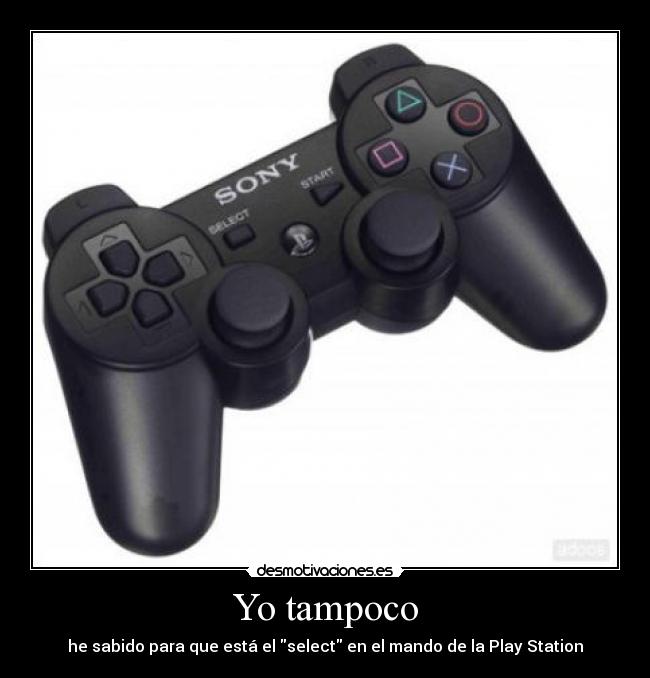 Yo tampoco - he sabido para que está el select en el mando de la Play Station