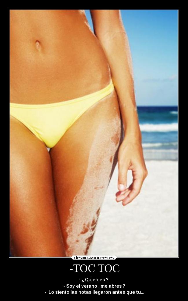 -TOC TOC - - ¿ Quien es ? 
- Soy el verano , me abres ?
-  Lo siento las notas llegaron antes que tu...