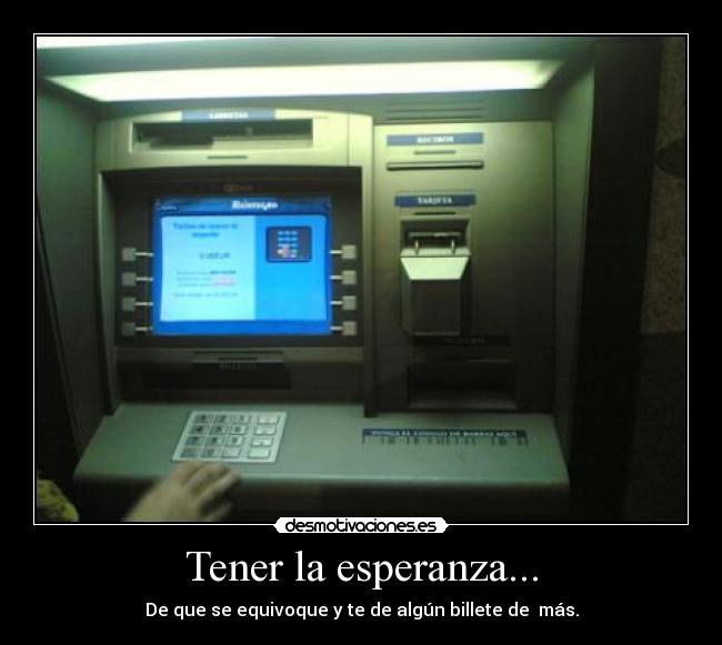 Tener la esperanza... - De que se equivoque y te de algún billete de más.