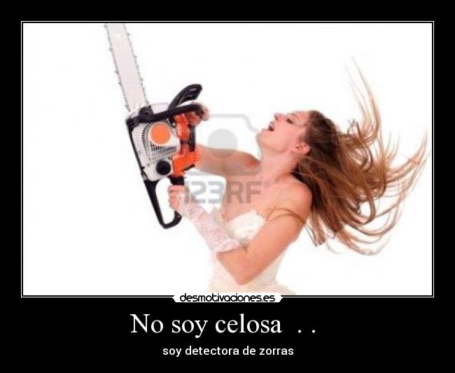 No soy celosa  . .  - soy detectora de zorras
