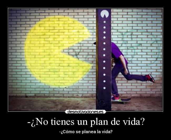-¿No tienes un plan de vida? - 