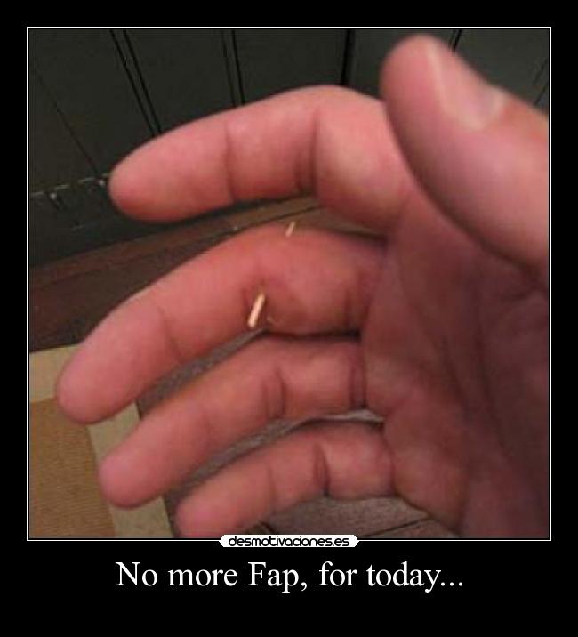 No more Fap, for today... - 