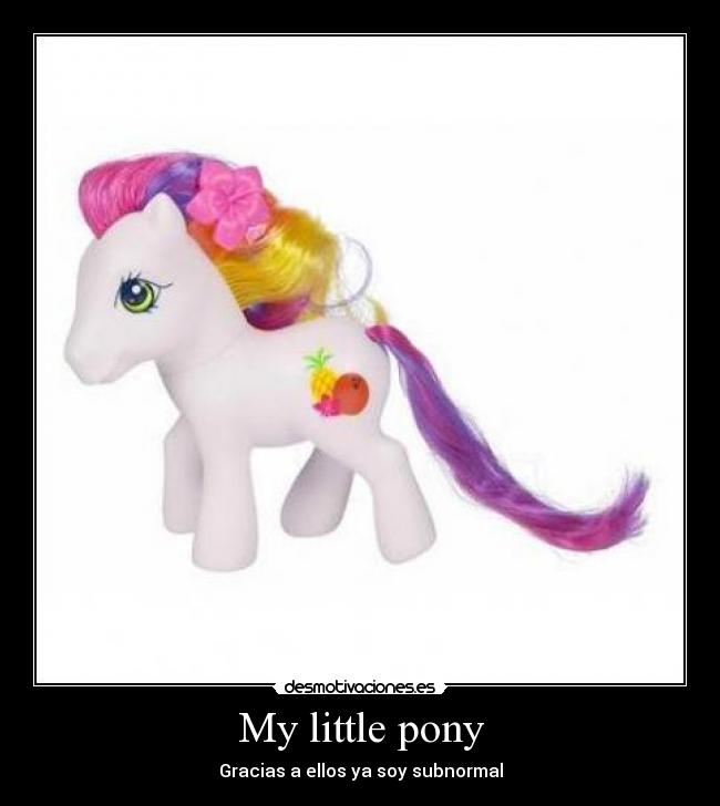 My little pony - Gracias a ellos ya soy subnormal