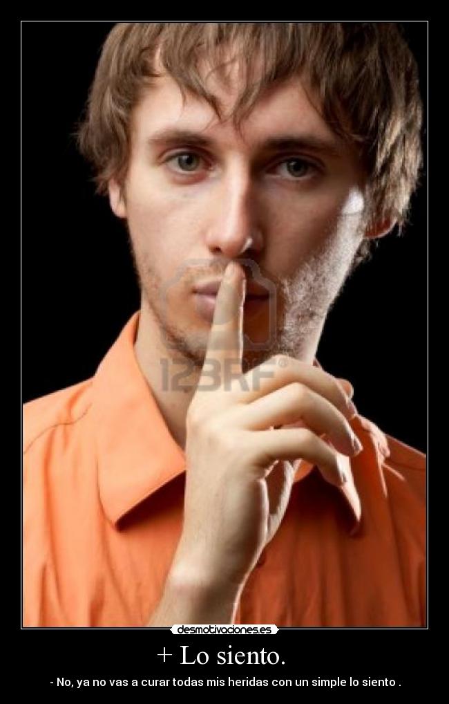 + Lo siento. - - No, ya no vas a curar todas mis heridas con un simple lo siento .