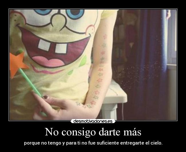 No consigo darte más - porque no tengo y para ti no fue suficiente entregarte el cielo.