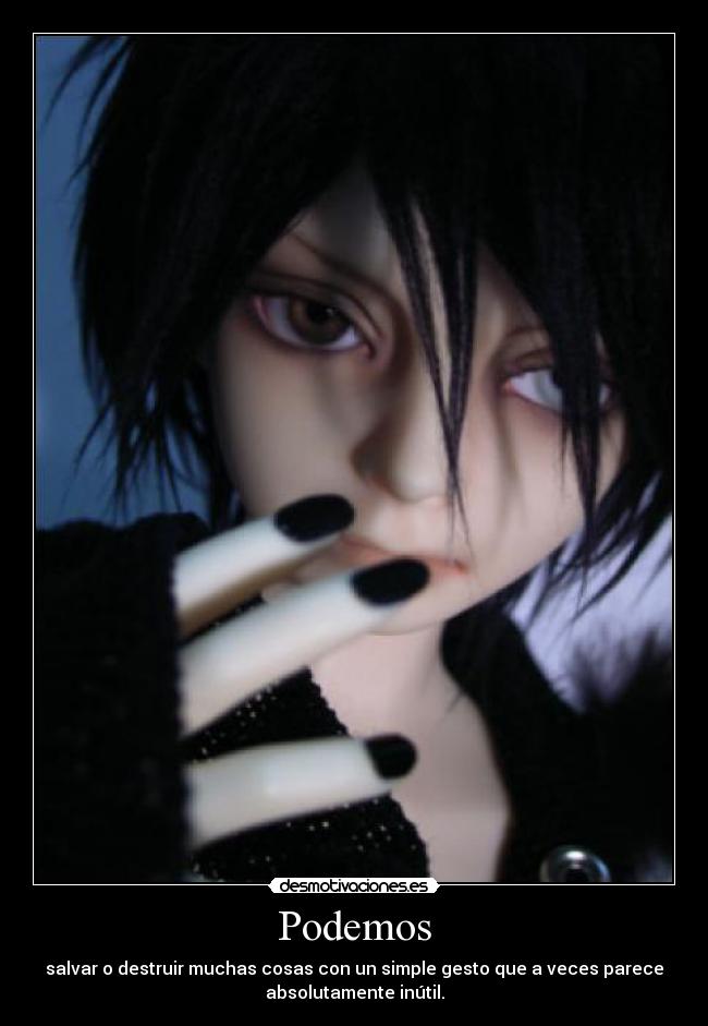 Podemos - salvar o destruir muchas cosas con un simple gesto que a veces parece
absolutamente inútil.