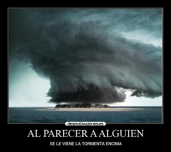 AL PARECER A ALGUIEN - SE LE VIENE LA TORMENTA ENCIMA