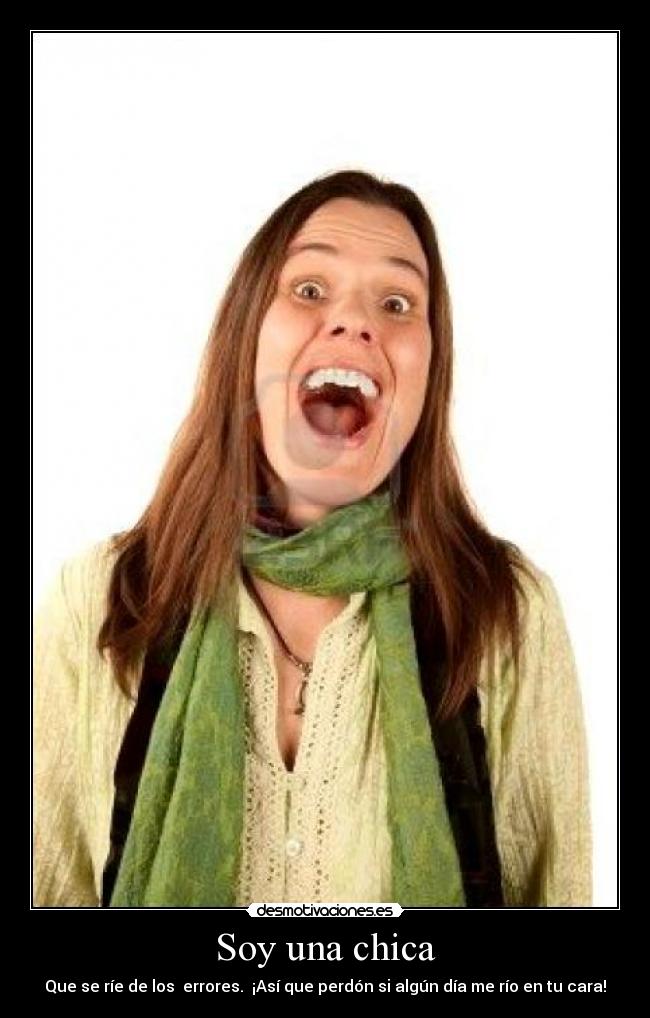 Soy una chica - Que se ríe de los  errores.  ¡Así que perdón si algún día me río en tu cara!