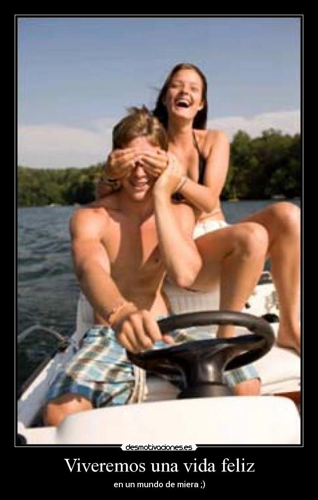 Viveremos una vida feliz - en un mundo de miera ;)