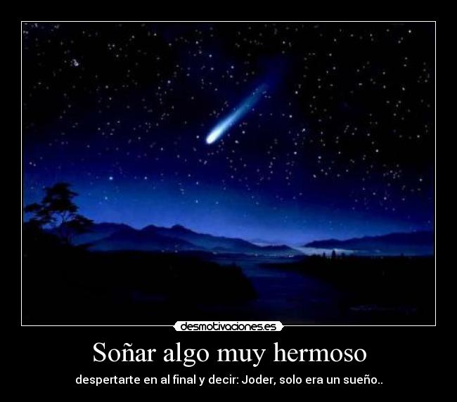 Soñar algo muy hermoso - despertarte en al final y decir: Joder, solo era un sueño..