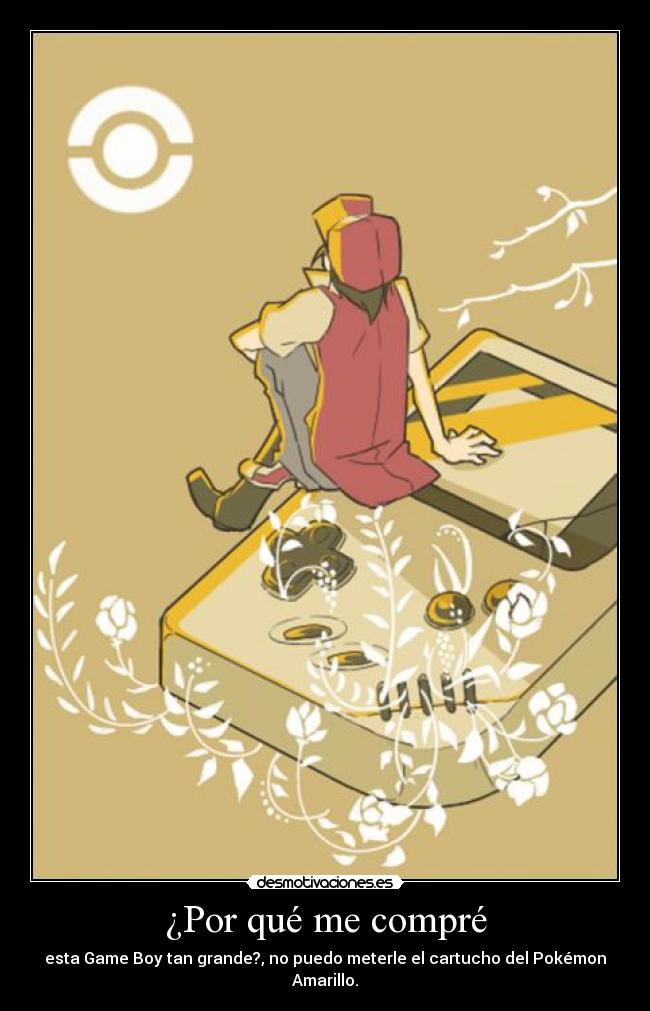 carteles por que compre esta game boy tan grande puedo meterle cartucho pokemon amarillo desmotivaciones