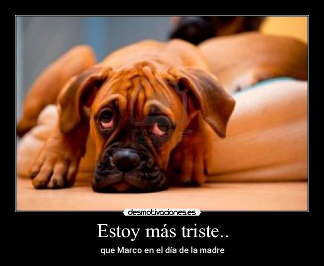 Estoy más triste.. - que Marco en el día de la madre