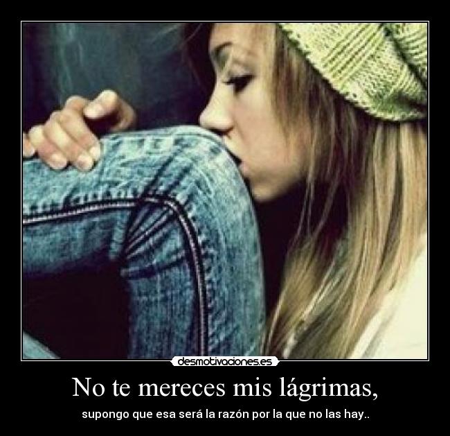 No te mereces mis lágrimas, - 