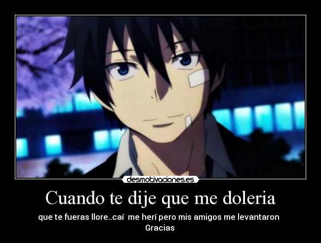 Cuando te dije que me doleria - que te fueras llore..caí me herí pero mis amigos me levantaron
Gracias