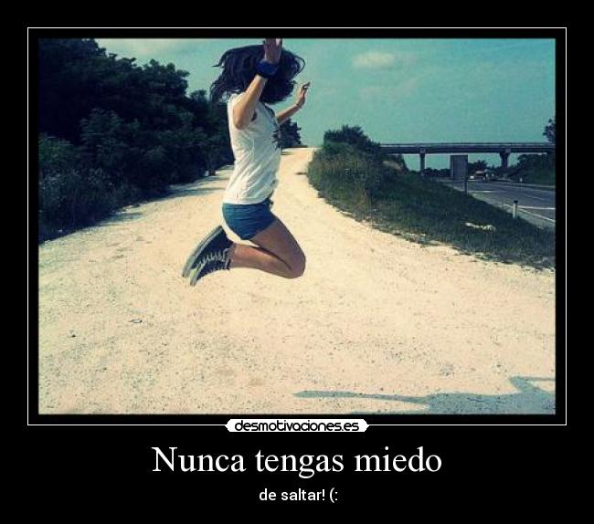 Nunca tengas miedo - de saltar! (: