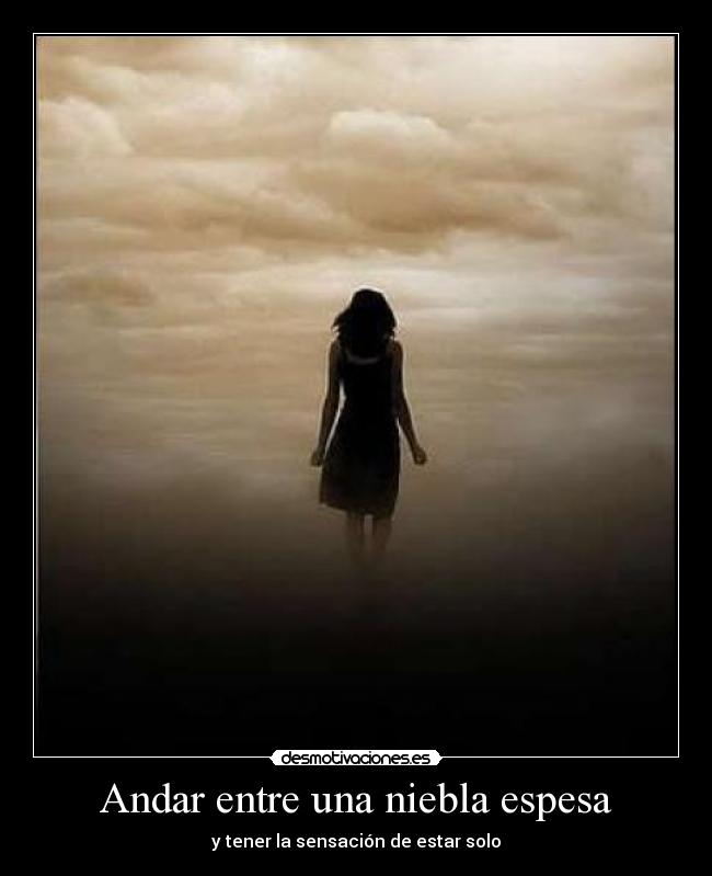 Andar entre una niebla espesa - y tener la sensación de estar solo