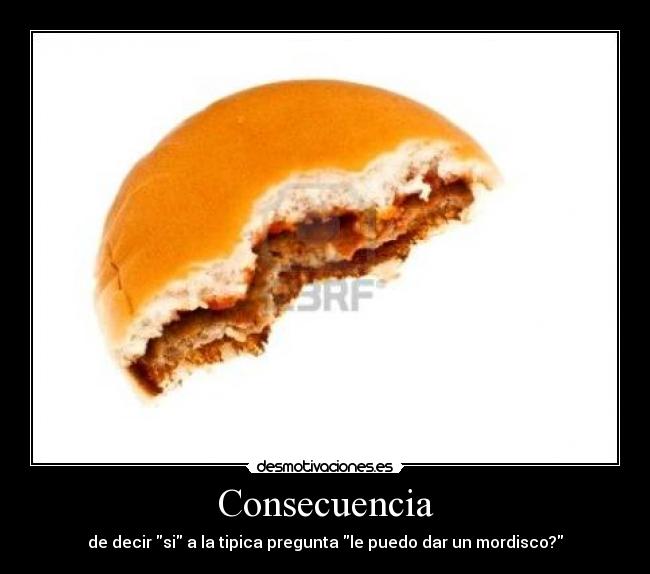Consecuencia - de decir si a la tipica pregunta le puedo dar un mordisco?