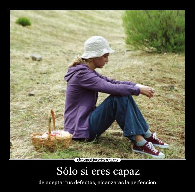 Sólo si eres capaz - de aceptar tus defectos, alcanzarás la perfección.